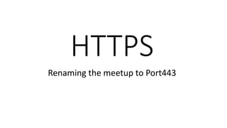 HTTPS
Renaming the meetup to Port443
 