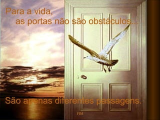 Para a vida,  as portas não são obstáculos... São apenas diferentes passagens. FIM 