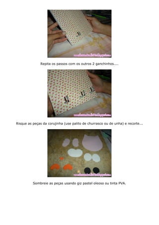 Repita os passos com os outros 2 ganchinhos....
Risque as peças da corujinha (use palito de churrasco ou de unha) e recorte...
Sombreie as peças usando giz pastel oleoso ou tinta PVA.
 