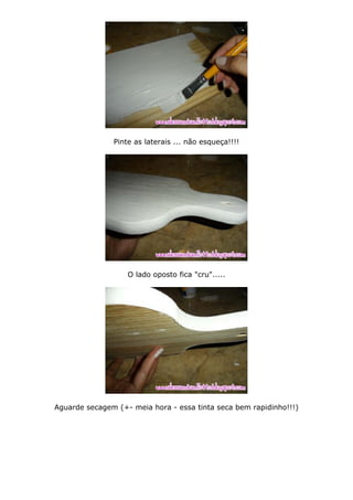 Pinte as laterais ... não esqueça!!!!
O lado oposto fica "cru".....
Aguarde secagem (+- meia hora - essa tinta seca bem rapidinho!!!)
 