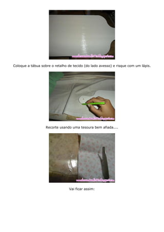 Coloque a tábua sobre o retalho de tecido (do lado avesso) e risque com um lápis.
Recorte usando uma tesoura bem afiada....
Vai ficar assim:
 