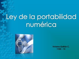 Ley de la portabilidad numérica Viviana Gaitán C. 1102 - 13 
