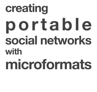 creating
portable
social networks
with
microformats
 