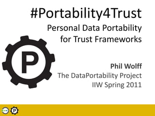#Portability4TrustPersonal Data Portability for Trust Frameworks Phil WolffThe DataPortability ProjectIIW Spring 2011 