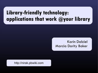 Library-friendly technology:
applications that work @your library


                                    Karin Dalziel
                             Marcia Dority Baker



   http://nirak.pbwiki.com