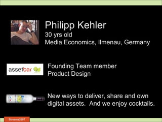 Philipp Kehler 30 yrs old Media Economics, Ilmenau, Germany Founding Team member Product Design New ways to deliver, share and own digital assets.  And we enjoy cocktails. 