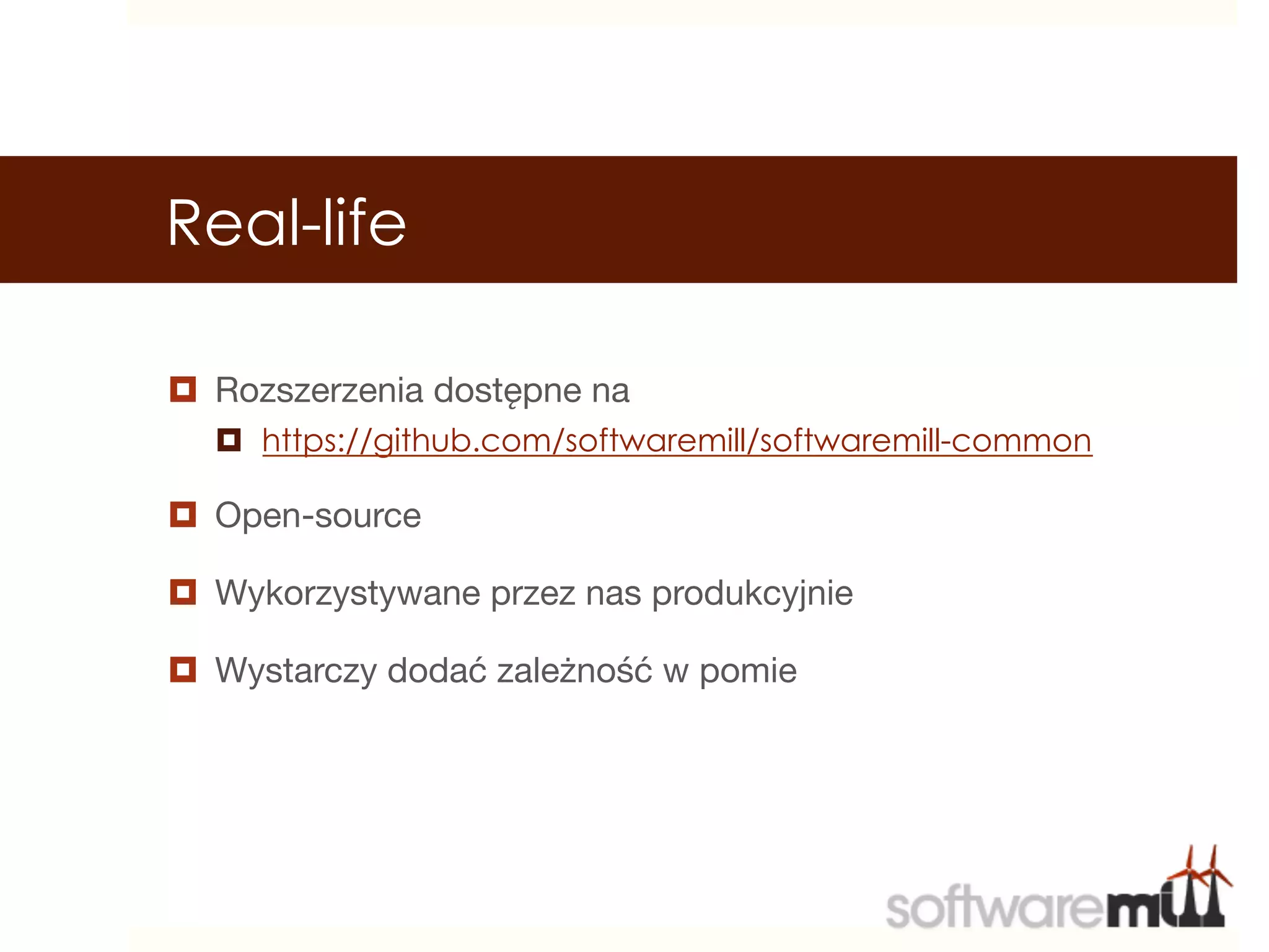 Real-life

¤  Rozszerzenia dostępne na
  ¤  https://github.com/softwaremill/softwaremill-common

¤  Open-source

¤  Wykorzystywane przez nas produkcyjnie

¤  Wystarczy dodać zależność w pomie
 