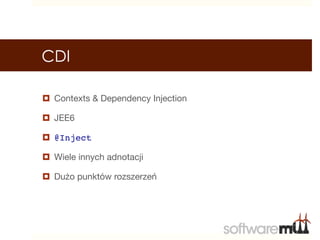 CDI

¤  Contexts & Dependency Injection

¤  JEE6

¤  @Inject!

¤  Wiele innych adnotacji

¤  Dużo punktów rozszerzeń
 