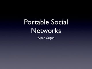 Portable Social
  Networks
    Alper Çugun