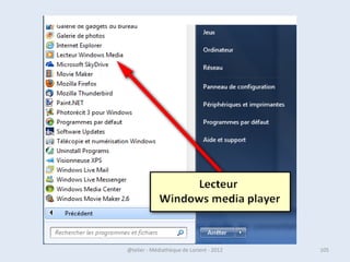 Si vous connaissez le nom de
                      l’application
• Une autre façon de trouver une application ou un
  logiciel est de faire une recherche sur son nom.
• Lorsque vous vous trouvez sur l'écran
  Démarrer, tapez simplement ses premières lettres
  pour lancer une recherche.
• Tapez par exemple les premières lettres du logiciel
  Paint : au fur et à mesure que vous entrez les
  lettres, la liste est filtrée et seuls les éléments
  correspondant à ce que vous cherchez sont affichés.

07/02/2013           @telier - Médiathèque de Lorient - 2013   105
 