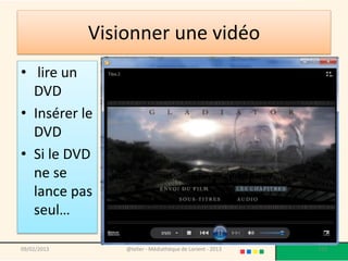 Visionner une vidéo
• lire un
  DVD
• Insérer le
  DVD
• Si le DVD
  ne se
  lance pas
  seul…

09/02/2013       @telier - Médiathèque de Lorient - 2013   172
 