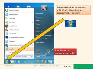 le menu Démarrer est souvent
                                                sollicité afin d’accéder à vos
                                                programmes et dossiers.




                                             Pour fermer sa
                                             session, arrêter le PC




09/02/2013   @telier - Médiathèque de Lorient - 2013                             55
 