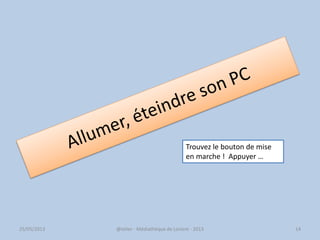 @telier - Médiathèque de Lorient - 2013 14
Trouvez le bouton de mise
en marche ! Appuyer …
25/05/2013
 