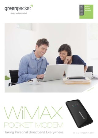 MF    WiMAX
                                             230   Pocket
                                             250   Modem

                                             350




                                                                          .01
                                                                 n   03
                                                          r s io
                                                     Ve




WiMAX
POCKET MODEM
Taking Personal Broadband Everywhere   www.greenpacket.com
 