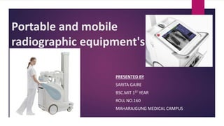 Portable and mobile
radiographic equipment's
PRESENTED BY
SARITA GAIRE
BSC.MIT 1ST YEAR
ROLL NO.160
MAHARAJGUNG MEDICAL CAMPUS
 