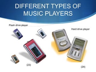 DIFFERENT TYPES OF MUSIC PLAYERSFlash drive playerHard drive player(23)(24)