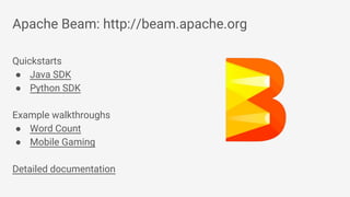 Apache Beam: http://beam.apache.org
Quickstarts
● Java SDK
● Python SDK
Example walkthroughs
● Word Count
● Mobile Gaming
Detailed documentation
 