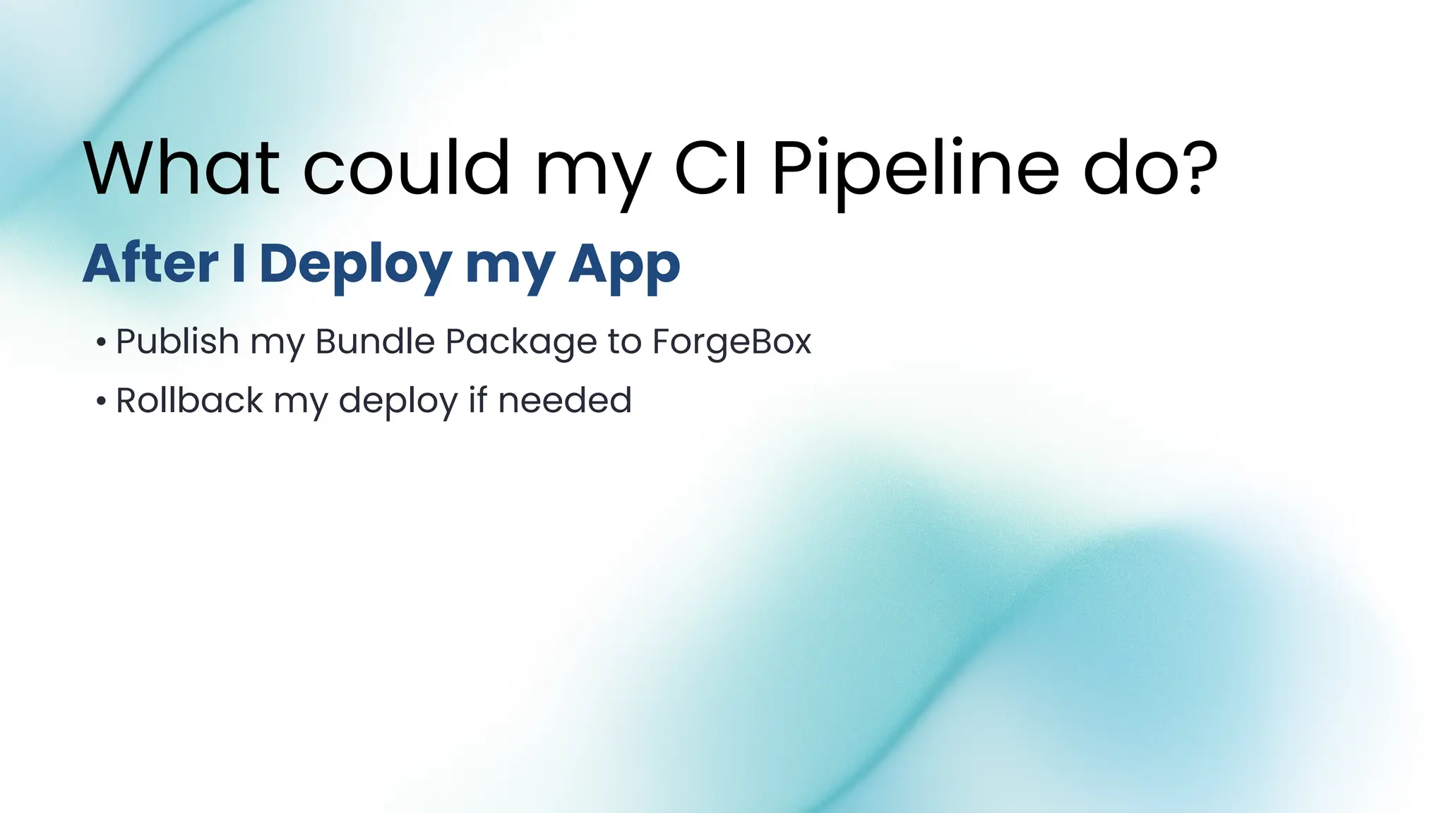 • Publish my Bundle Package to ForgeBox
• Rollback my deploy if needed
What could my CI Pipeline do?
After I Deploy my App
 