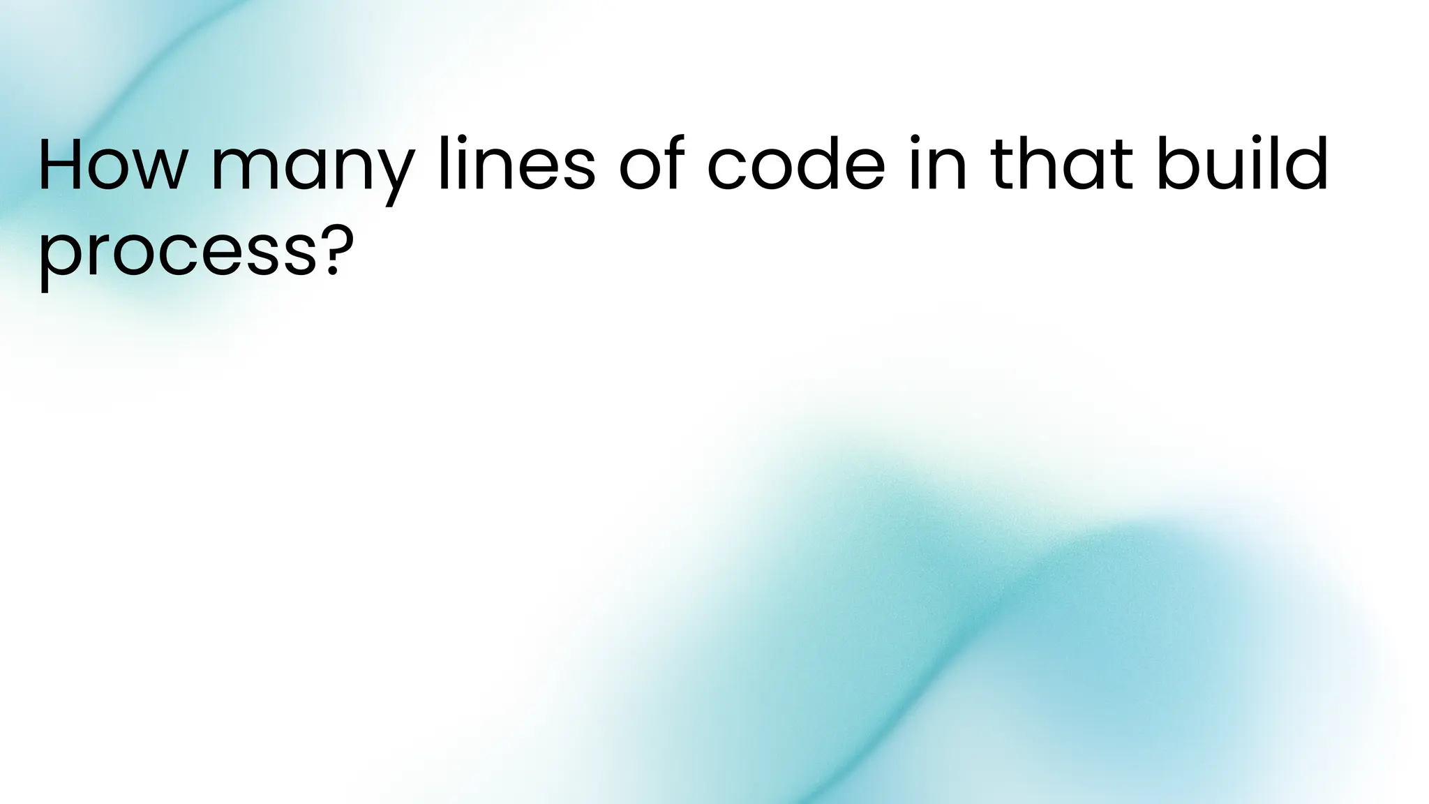 How many lines of code in that build
process?
 