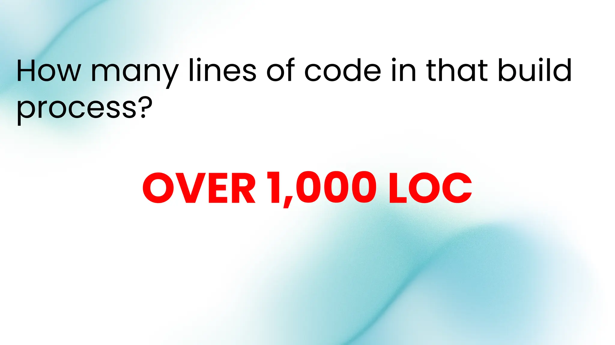 How many lines of code in that build
process?
OVER 1,000 LOC
 