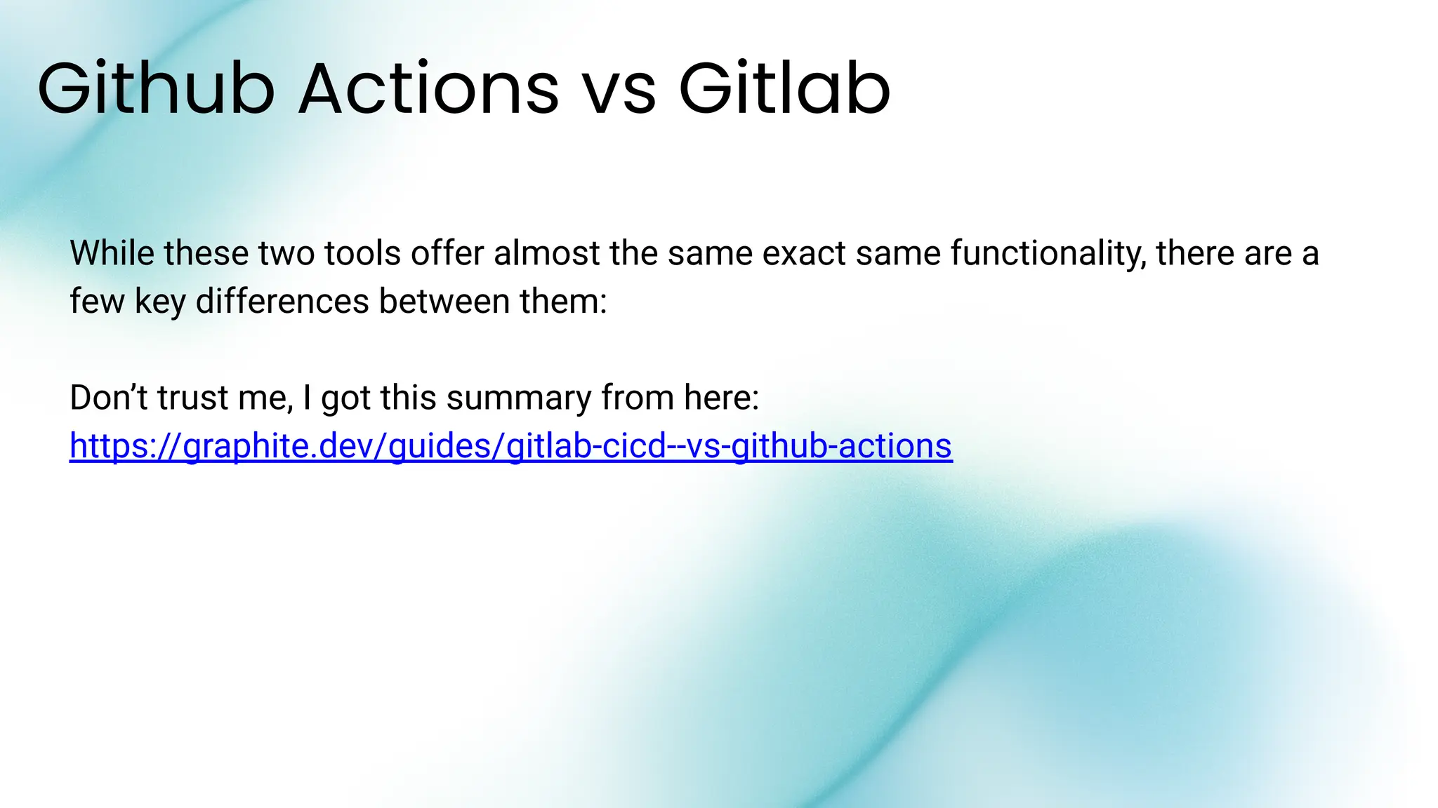 While these two tools offer almost the same exact same functionality, there are a
few key differences between them:
Don’t trust me, I got this summary from here:
https://graphite.dev/guides/gitlab-cicd--vs-github-actions
Github Actions vs Gitlab
 