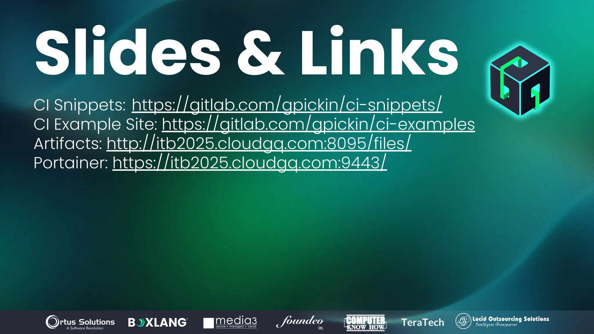 Slides & Links
CI Snippets: https://gitlab.com/gpickin/ci-snippets/
CI Example Site: https://gitlab.com/gpickin/ci-examples
Artifacts: http://itb2025.cloudgq.com:8095/files/
Portainer: https://itb2025.cloudgq.com:9443/
 