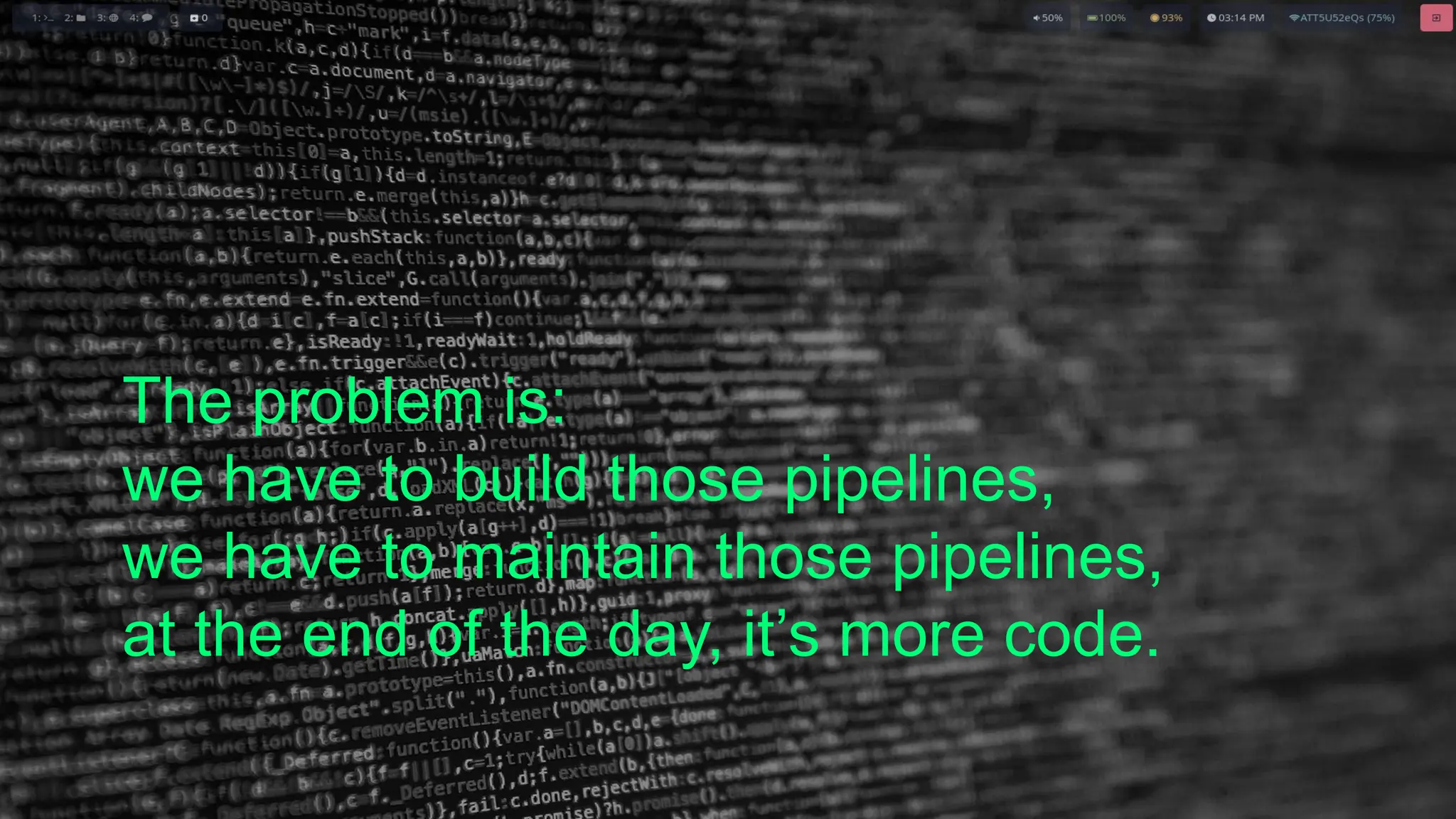 The problem is:
we have to build those pipelines,
we have to maintain those pipelines,
at the end of the day, it’s more code.
 