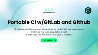 www.intothebox.org
GET STARTED
CI Pipelines can help your team work smarter, not harder. We’ll look at some ways
CI can help your team sleep better at night.
CI is still code, and that means more code to maintain…
Portable CI w/GitLab and Github
 