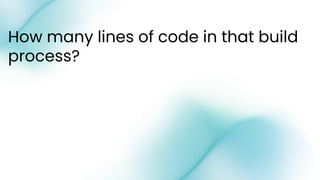 How many lines of code in that build
process?
 