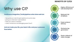 And can make your life, your team’s life, and your customers
lives better.
• help guide your code through repetitive error prone steps
• giving your whole team rapid feedback
• holds your code to a standard
• makes maintenance and debugging easier (how?)
Continuous Integration / build pipelines when done well can
Why use CI?
 