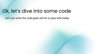 Ok, let’s dive into some code
Let’s see what the code gods will let us play with today
 
