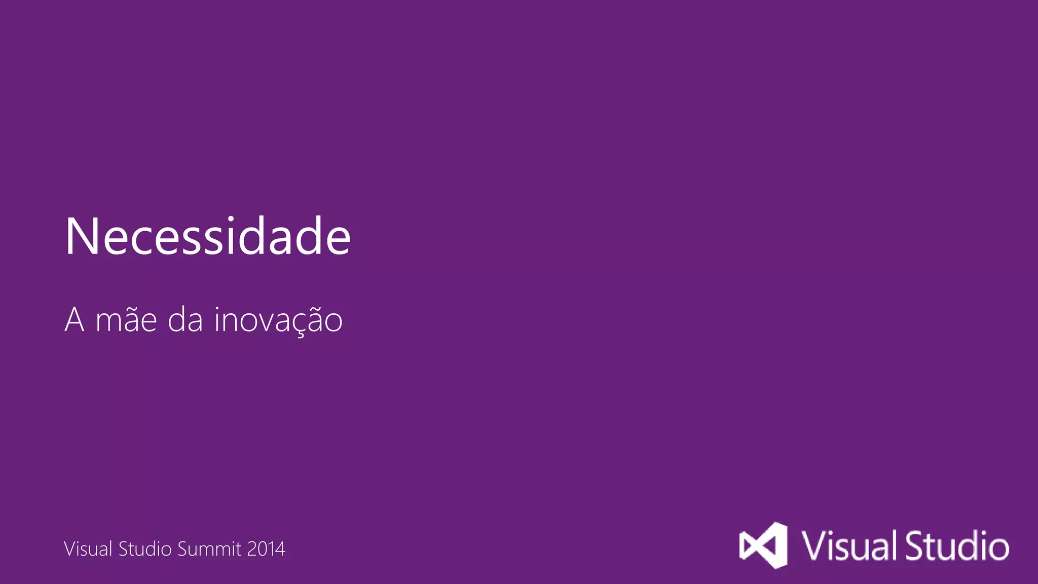 Visual Studio Summit 2014
A mãe da inovação
Necessidade
 