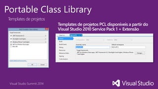 Visual Studio Summit 2014
Portable Class Library
Templates de projetos
Templates de projetos PCL disponíveis a partir do
Visual Studio 2010 Service Pack 1 + Extensão
 