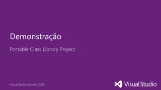 Visual Studio Summit 2014
Portable Class Library Project
Demonstração
 