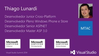 Visual Studio Summit 2014
Desenvolvedor Junior Cross-Platform
Desenvolvedor Pleno Windows Phone e Store
Desenvolvedor Senior ASP.NET
Desenvolvedor Master ASP 3.0
Thiago Lunardi
 