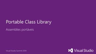 Visual Studio Summit 2014
Assemblies portáveis
Portable Class Library
 