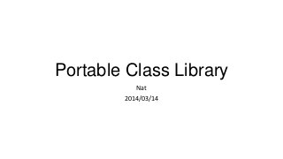 Portable Class Library
Nat
2014/03/14
 