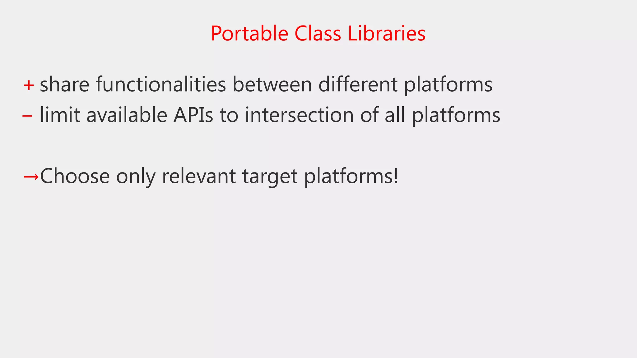+ share functionalities between different platforms
‒ limit available APIs to intersection of all platforms
→Choose only relevant target platforms!
Portable Class Libraries
 