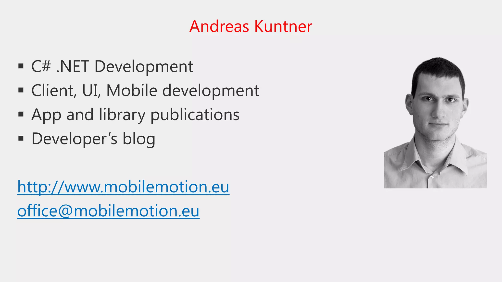  C# .NET Development
 Client, UI, Mobile development
 App and library publications
 Developer’s blog
http://www.mobilemotion.eu
office@mobilemotion.eu
Andreas Kuntner
 