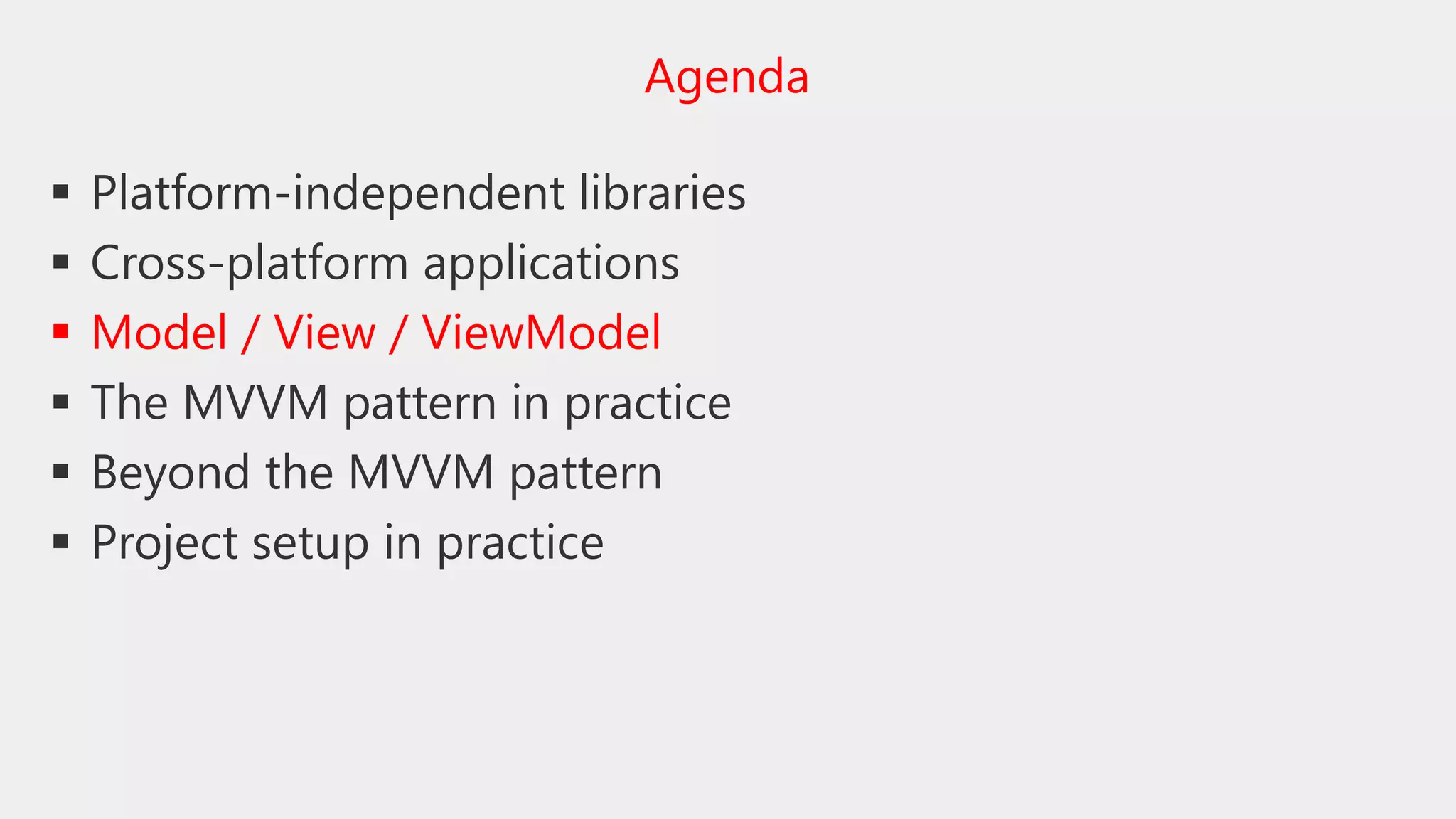  Platform-independent libraries
 Cross-platform applications
 Model / View / ViewModel
 The MVVM pattern in practice
 Beyond the MVVM pattern
 Project setup in practice
Agenda
 