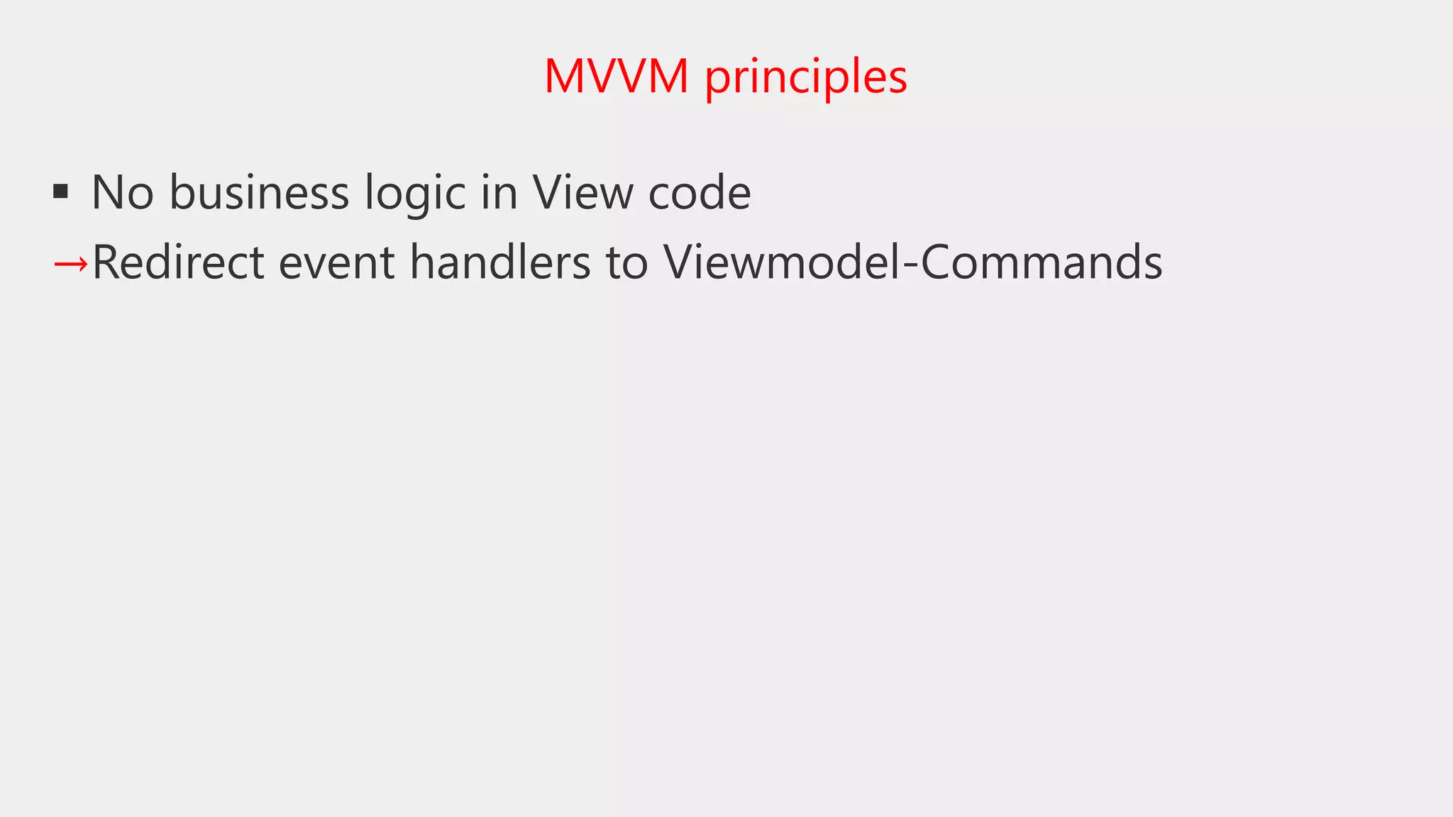  No business logic in View code
→Redirect event handlers to Viewmodel-Commands
MVVM principles
 