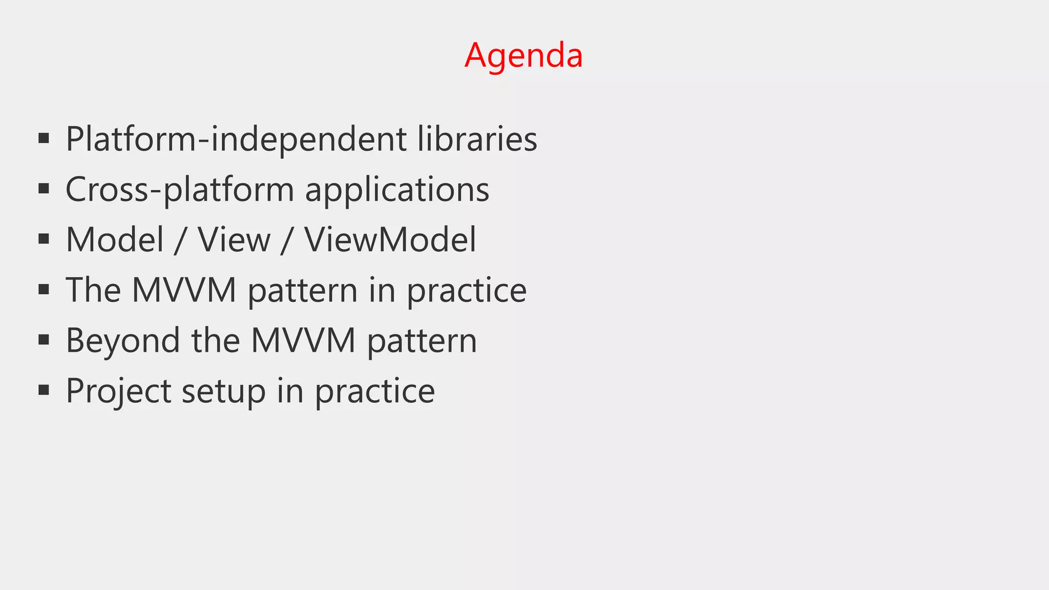  Platform-independent libraries
 Cross-platform applications
 Model / View / ViewModel
 The MVVM pattern in practice
 Beyond the MVVM pattern
 Project setup in practice
Agenda
 