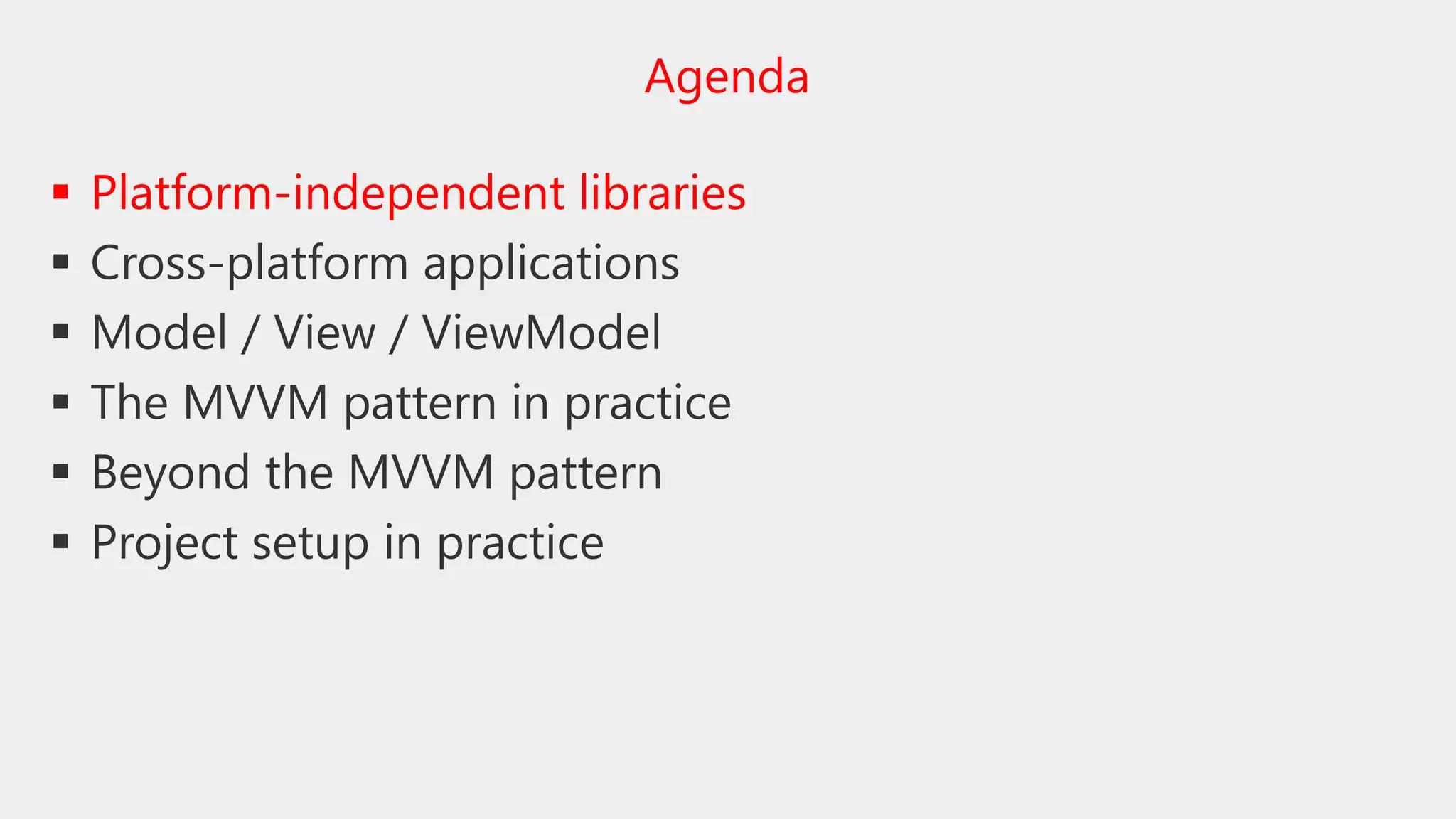  Platform-independent libraries
 Cross-platform applications
 Model / View / ViewModel
 The MVVM pattern in practice
 Beyond the MVVM pattern
 Project setup in practice
Agenda
 