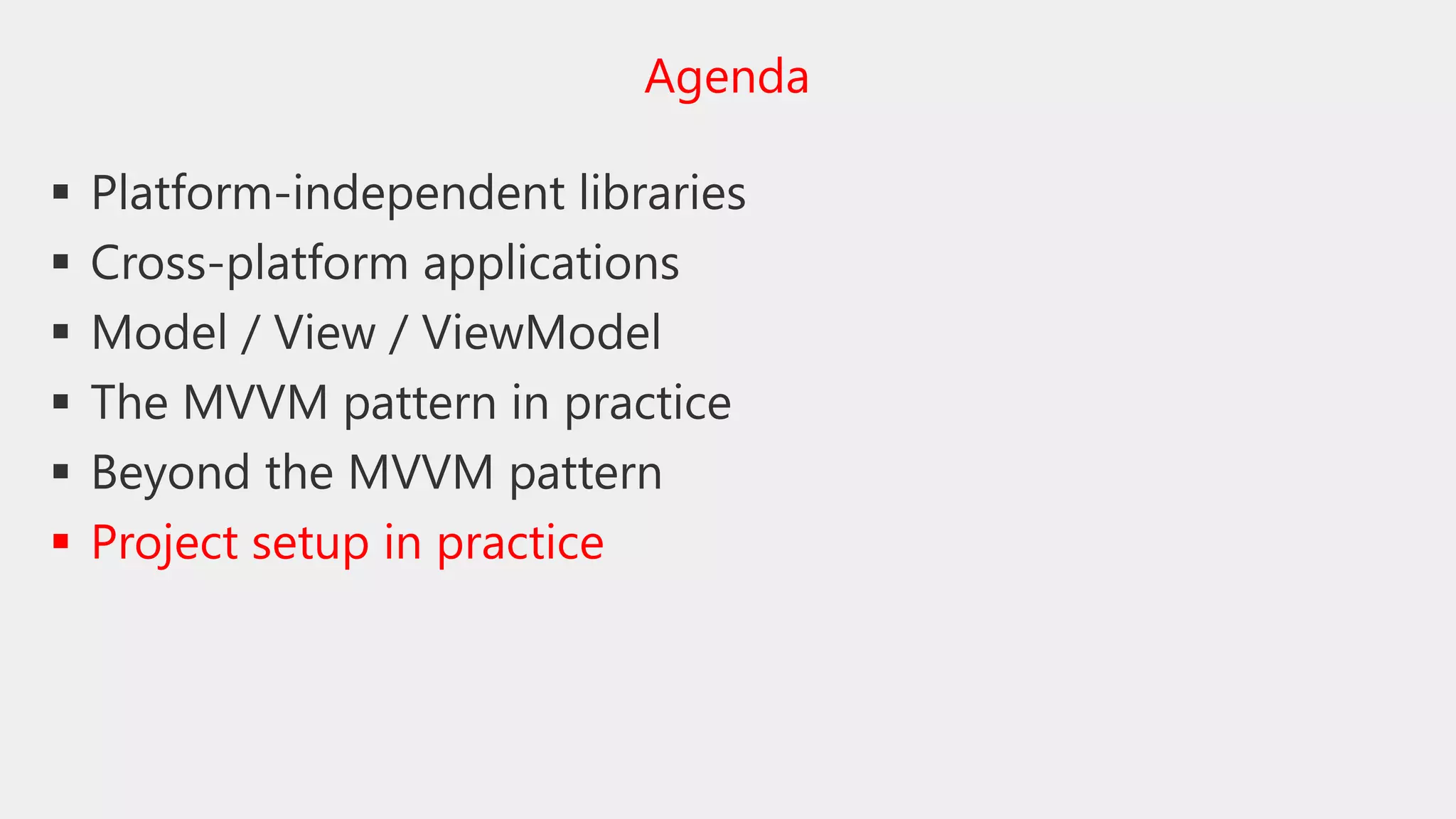  Platform-independent libraries
 Cross-platform applications
 Model / View / ViewModel
 The MVVM pattern in practice
 Beyond the MVVM pattern
 Project setup in practice
Agenda
 