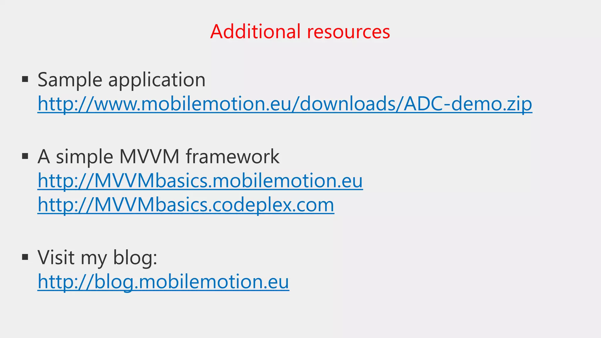  Sample application
http://www.mobilemotion.eu/downloads/ADC-demo.zip
 A simple MVVM framework
http://MVVMbasics.mobilemotion.eu
http://MVVMbasics.codeplex.com
 Visit my blog:
http://blog.mobilemotion.eu
Additional resources
 