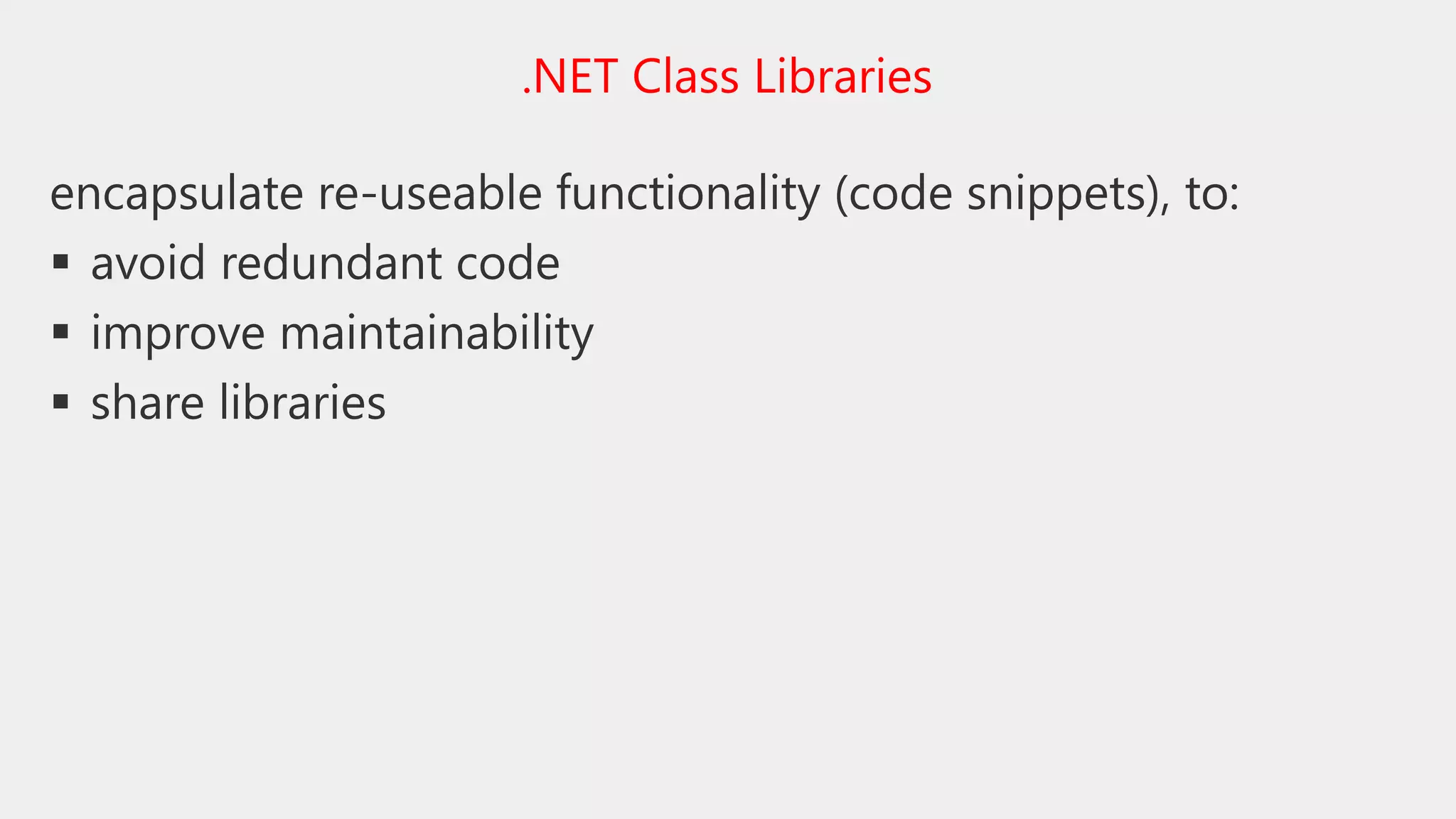 encapsulate re-useable functionality (code snippets), to:
 avoid redundant code
 improve maintainability
 share libraries
.NET Class Libraries
 