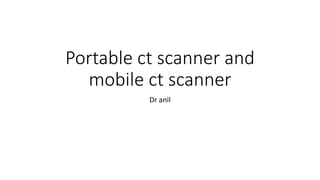 Portable ct scanner and
mobile ct scanner
Dr anil
 