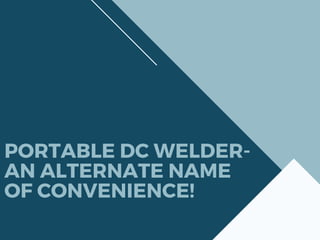 PORTABLE DC WELDER-
AN ALTERNATE NAME
OF CONVENIENCE!
 