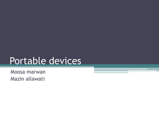 Portable devices
Moosa marwan
Mazin allawati

 