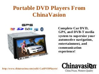 Portable DVD Players From
               ChinaVasion

                                                 Complete Car DVD,
                                                 GPS, and DVB-T media
                                                 system to supersize your
                                                 automotive navigation,
                                                 entertainment, and
                                                 communication
                                                 experience!



http://www.chinavasion.com/yuh5-CarDVDPlayers/
 